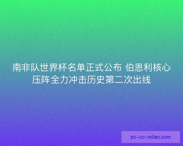 南非队世界杯名单正式公布 伯恩利核心压阵全力冲击历史第二次出线
