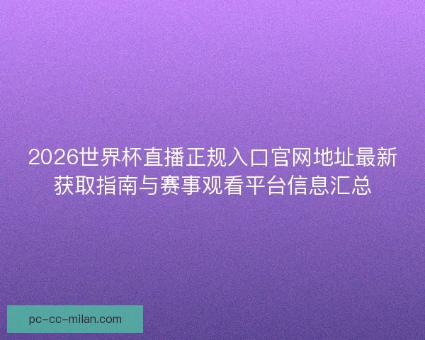 2026世界杯直播正规入口官网地址最新获取指南与赛事观看平台信息汇总