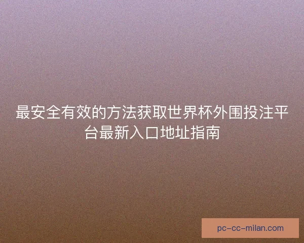 最安全有效的方法获取世界杯外围投注平台最新入口地址指南