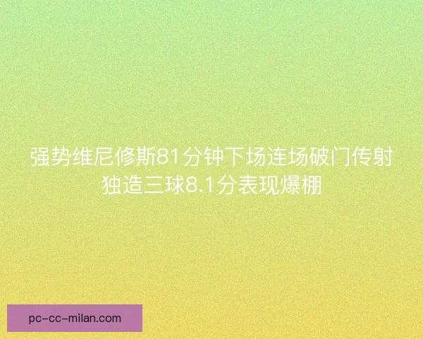 强势维尼修斯81分钟下场连场破门传射独造三球8.1分表现爆棚